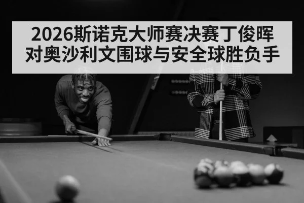 2026斯诺克大师赛决赛丁俊晖对奥沙利文围球与安全球胜负手