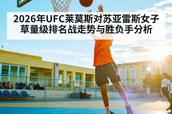 2026年UFC莱莫斯对苏亚雷斯女子草量级排名战走势与胜负手分析