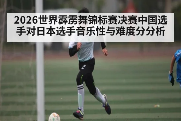 2026世界霹雳舞锦标赛决赛中国选手对日本选手音乐性与难度分分析